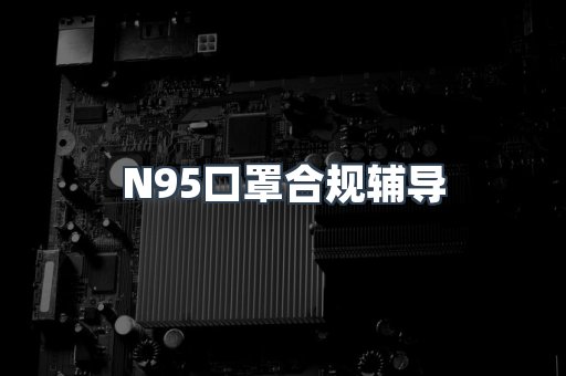 N95口罩合规辅导